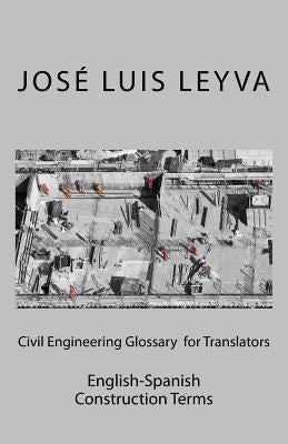 Civil Engineering Glossary for Translators: English-Spanish Construction Terms by Leyva, Jose Luis