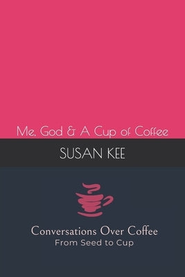Conversations Over Coffee from Seed to Cup: Me, God & A Cup of Coffee by Kee, Susan L.