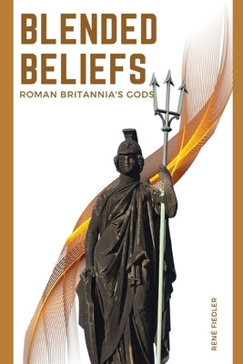 Blended Beliefs: Roman Britannia's Gods by Fiedler, René