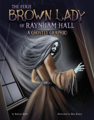 The Eerie Brown Lady of Raynham Hall: A Ghostly Graphic by Wolfe, Andrew