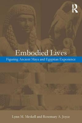 Embodied Lives:: Figuring Ancient Maya and Egyptian Experience by Joyce, Rosemary a.