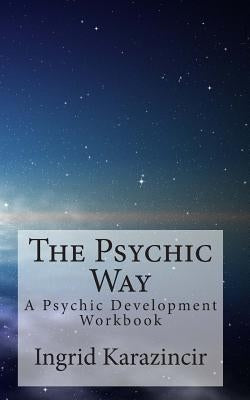 The Psychic Way: A Psychic Development Workbook by Karazincir, Ingrid