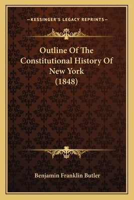Outline Of The Constitutional History Of New York (1848) by Butler, Benjamin Franklin
