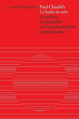 Paul Claudel's 'le Soulier de Satin': A Stylistic, Structuralist, and Psychoanalytic Interpretation by Freilich, Joan S.