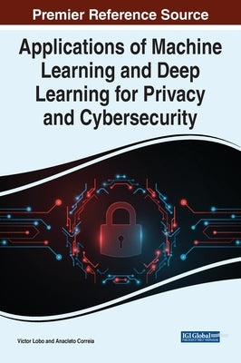 Applications of Machine Learning and Deep Learning for Privacy and Cybersecurity by Lobo, Victor