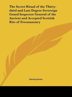 The Secret Ritual of the Thirty-third and Last Degree Sovereign Grand Inspector General of the Ancient and Accepted Scottish Rite of Freemasonry by Anonymous