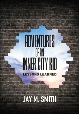Adventures of an Inner City Kid: Lessons Learned by Smith, Jay M.