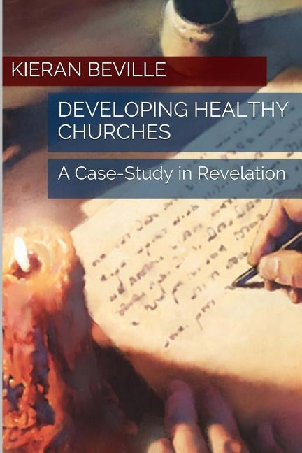 Developing Healthy Churches: A Case-Study in Revelation by Beville, Kieran