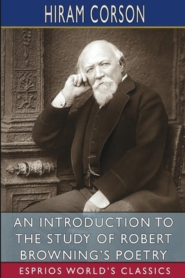An Introduction to the Study of Robert Browning's Poetry (Esprios Classics) by Corson, Hiram