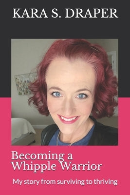 Becoming a Whipple Warrior: My story from surviving to thriving by Draper, Kara S.