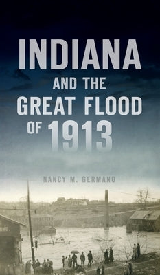 Indiana and the Great Flood of 1913 by Germano, Nancy M.