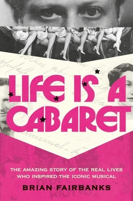 Life Is a Cabaret: The Amazing Story of the Real Lives Who Inspired the Iconic Musical by Fairbanks, Brian
