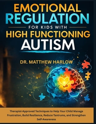Emotional Regulation for Kids with High Function Autism: Therapist-Approved Techniques to Help Your Child Manage Frustration, Build Resilience, Reduce by Harlow, Matthew