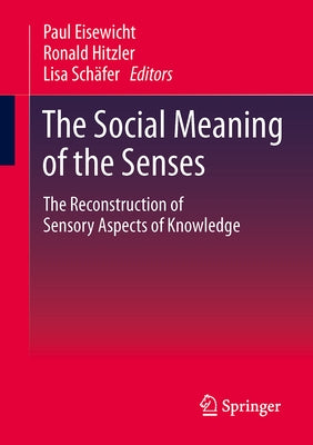 The Social Meaning of the Senses: The Reconstruction of Sensory Aspects of Knowledge by Eisewicht, Paul