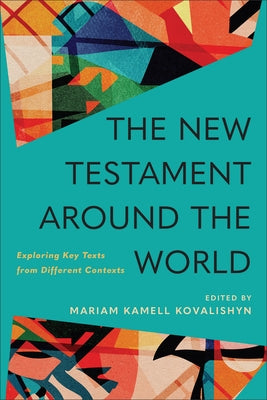 The New Testament Around the World: Exploring Key Texts from Different Contexts by Kovalishyn, Mariam Kamell