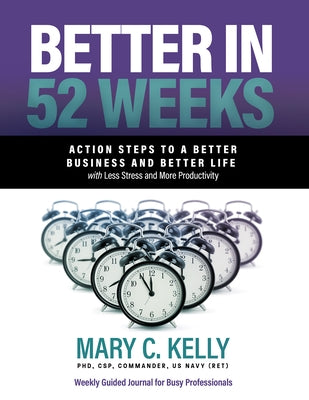 Better in 52 Weeks: Action Steps to a Better Business and Better Life with Less Stress and More Productivity by Kelly Phd, Mary C.