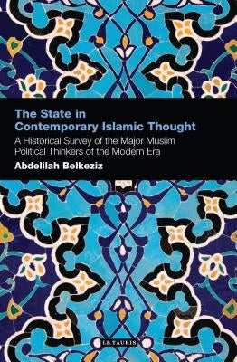 The State in Contemporary Islamic Thought: A Historical Survey of the Major Muslim Political Thinkers of the Modern Era by Belkeziz, Abdelilah