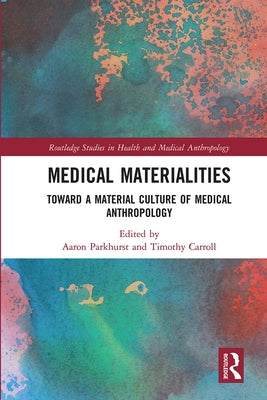 Medical Materialities: Toward a Material Culture of Medical Anthropology by Parkhurst, Aaron