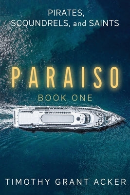 Pirates, Scoundrels, and Saints PARAISO: Book One by Acker, Timothy Grant