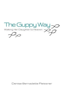 The Guppy Way: Walking Her Daughter to Heaven by Fleissner, Denise Bernadette