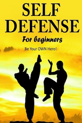 Self Defense for Beginners - Be Your OWN Hero!- by Hill, Jacob