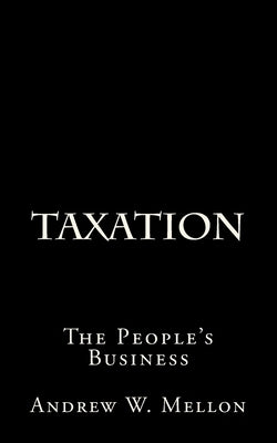 Taxation: The People's Business by Mellon, Andrew W.
