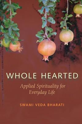 Whole Hearted: Applied Spirituality for Everyday Life by Bharati, Swami Veda