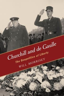 Churchill and de Gaulle: The Geopolitics of Liberty by Morrisey, Will
