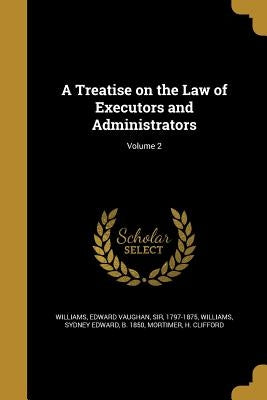 A Treatise on the Law of Executors and Administrators; Volume 2 by Williams, Edward Vaughan