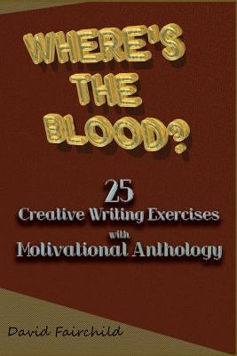 Where's the Blood? 25 Creative Writing Exercise with Motivational Anthology by Fairchild, David