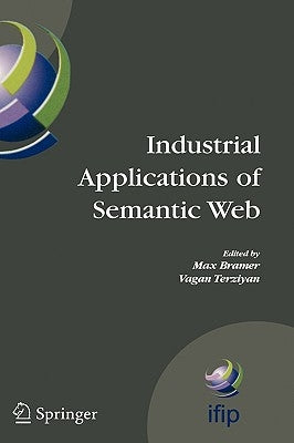 Industrial Applications of Semantic Web: Proceedings of the 1st International Ifip/Wg12.5 Working Conference on Industrial Applications of Semantic We by Terziyan, Vagan