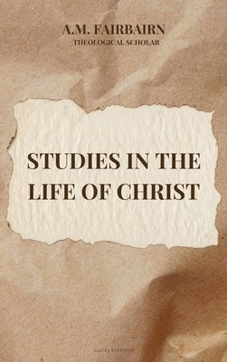 Studies in the life of Christ: Annotated by Fairbairn, A. M.
