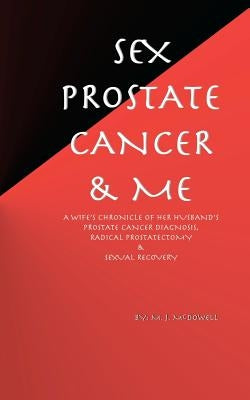 Sex, Prostate Cancer & Me: A wife's chronicle of her husband's prostate cancer diagnosis, radical prostatectomy & sexual recovery by McDowell, M. J.
