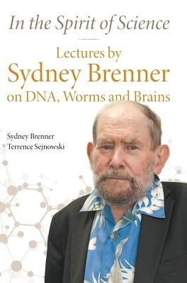 In the Spirit of Science: Lectures by Sydney Brenner on Dna, Worms and Brains by Brenner, Sydney