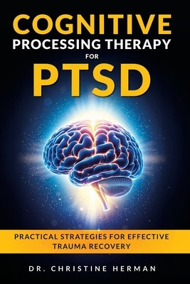 Cognitive Processing Therapy for Ptsd: Practical Strategies for Effective Trauma Recovery by Herman, Christine