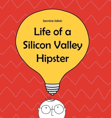 Life of a Silicon Valley Hipster: A parody of all things Silicon Valley by Jaksic, Jasmine