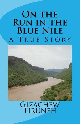 On the Run in the Blue Nile: A True Story by Tiruneh, Gizachew