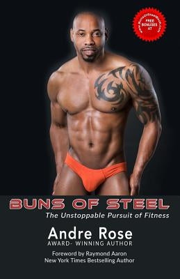 Buns of Steel: The Unstoppable Pursuit of Fitness by Rose, Andre