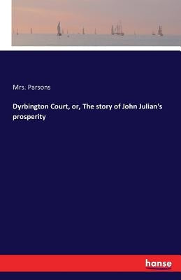 Dyrbington Court, or, The story of John Julian's prosperity by Parsons