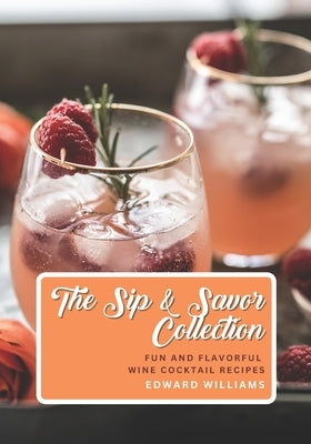 The Sip and Savor Collection: Fun and Flavorful Wine Cocktail Recipes by Williams, Edward