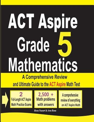 ACT Aspire Grade 5 Mathematics: A Comprehensive Review and Ultimate Guide to the ACT Aspire Math Test by Nazari, Reza