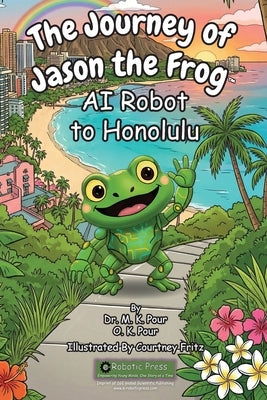 The Journey of Jason the Frog(TM) AI Robot to Honolulu by Pour, M. K.