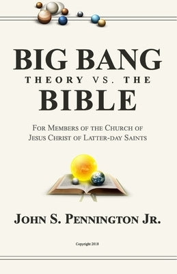 Big Bang Theory vs. The Bible: For Members of The Church of Jesus Christ of Latter-day Saints by Pennington, John S., Jr.