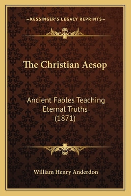 The Christian Aesop: Ancient Fables Teaching Eternal Truths (1871) by Anderdon, William Henry