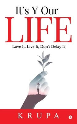 It's Y Our Life: Love It, Live It, Don't Delay It by Krupa