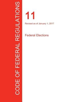 CFR 11, Federal Elections, January 01, 2017 (Volume 1 of 1) by Office of the Federal Register (Cfr)