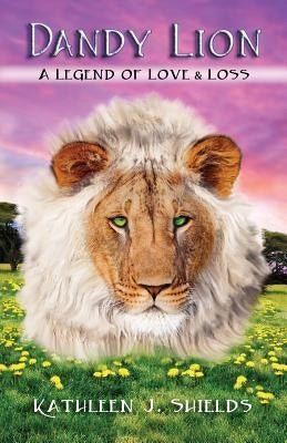 Dandy Lion, a Legend of Love & Loss by Shields, Kathleen J.