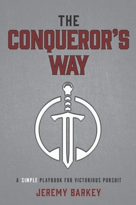 The Conqueror's Way: A Simple Playbook for Victorious Pursuit by Barkey, Jeremy