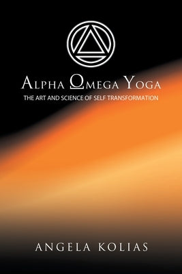 Alpha Omega Yoga: The Art and Science of Self Transformation by Kolias, Angela