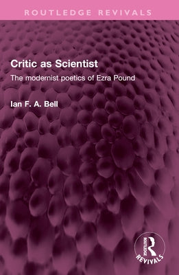 Critic as Scientist: The modernist poetics of Ezra Pound by Bell, Ian F. a.